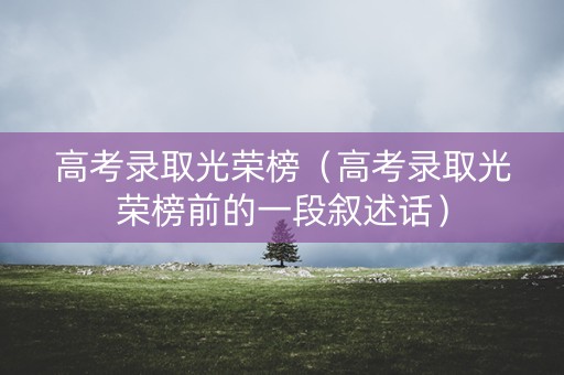 高考录取光荣榜（高考录取光荣榜前的一段叙述话）
