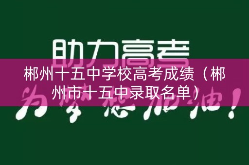 郴州十五中学校高考成绩（郴州市十五中录取名单）