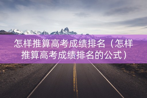 怎样推算高考成绩排名（怎样推算高考成绩排名的公式）