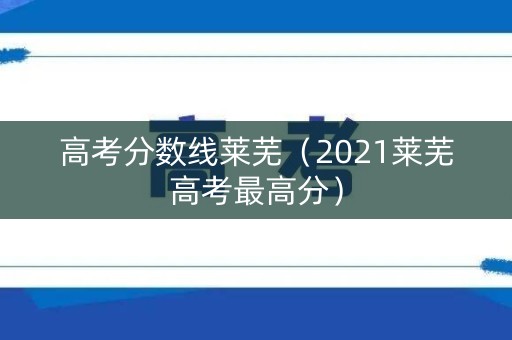 高考分数线莱芜（2021莱芜高考最高分）