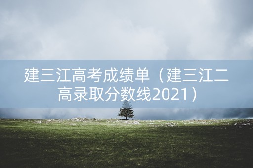 建三江高考成绩单（建三江二高录取分数线2021）