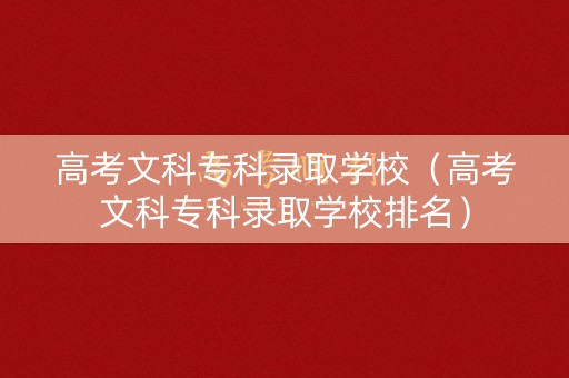 高考文科专科录取学校（高考文科专科录取学校排名）