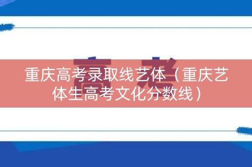 重庆高考录取线艺体（重庆艺体生高考文化分数线）