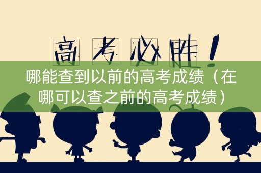 哪能查到以前的高考成绩（在哪可以查之前的高考成绩）