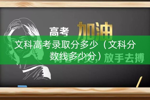 文科高考录取分多少（文科分数线多少分）