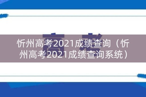忻州高考2021成绩查询（忻州高考2021成绩查询系统）