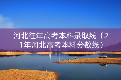 河北往年高考本科录取线（21年河北高考本科分数线）