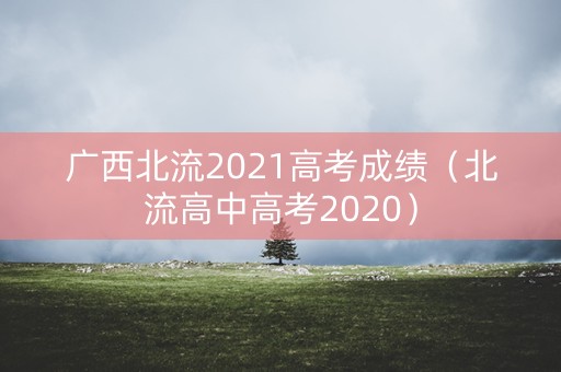 广西北流2021高考成绩（北流高中高考2020）