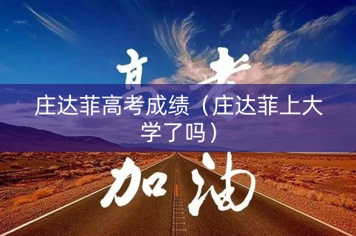 庄达菲高考成绩（庄达菲上大学了吗）