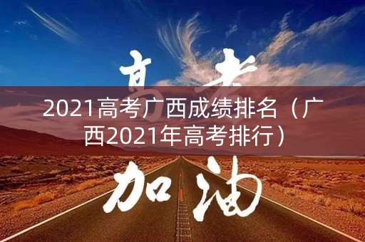 2021高考广西成绩排名（广西2021年高考排行）