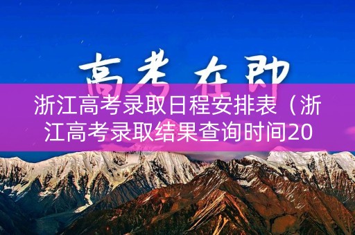 浙江高考录取日程安排表（浙江高考录取结果查询时间2021）