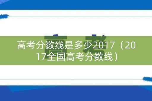 高考分数线是多少2017（2017全国高考分数线）