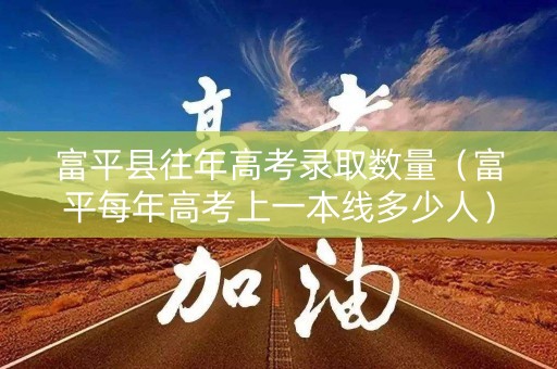 富平县往年高考录取数量（富平每年高考上一本线多少人）
