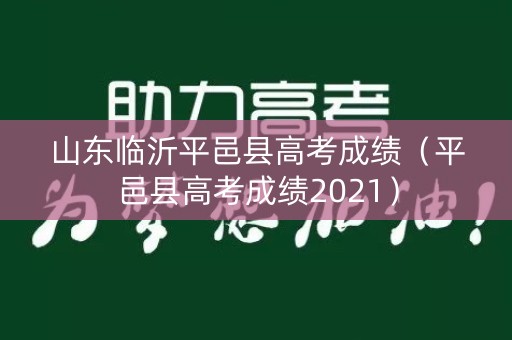 山东临沂平邑县高考成绩（平邑县高考成绩2021）