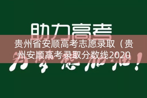 贵州省安顺高考志愿录取（贵州安顺高考录取分数线2020）