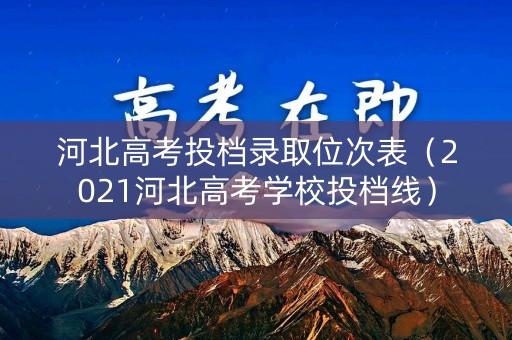 河北高考投档录取位次表（2021河北高考学校投档线）