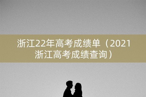 浙江22年高考成绩单（2021浙江高考成绩查询）
