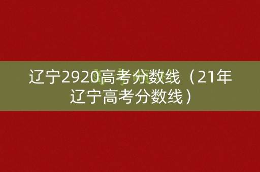 辽宁2920高考分数线（21年辽宁高考分数线）