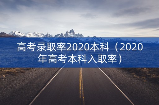高考录取率2020本科（2020年高考本科入取率）