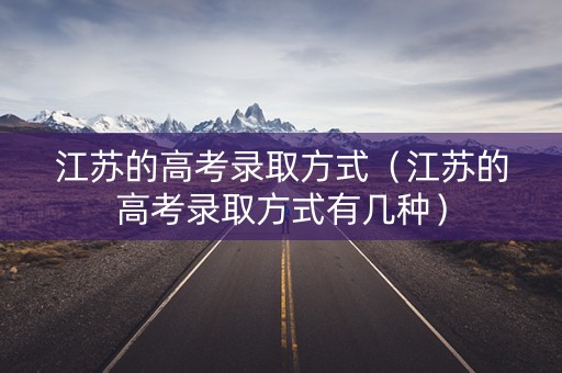 江苏的高考录取方式（江苏的高考录取方式有几种）