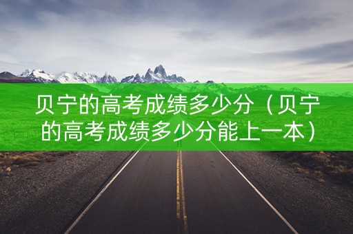 贝宁的高考成绩多少分（贝宁的高考成绩多少分能上一本）