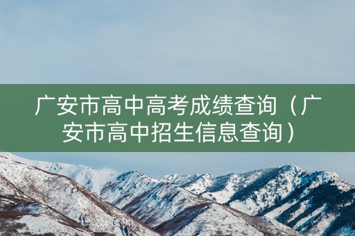 广安市高中高考成绩查询（广安市高中招生信息查询）