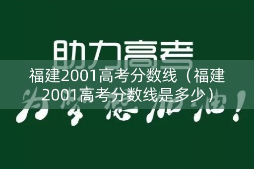 福建2001高考分数线（福建2001高考分数线是多少）