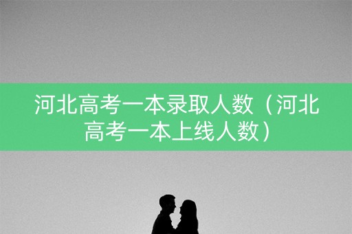 河北高考一本录取人数（河北高考一本上线人数）
