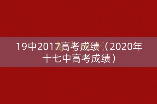 19中2017高考成绩（2020年十七中高考成绩）