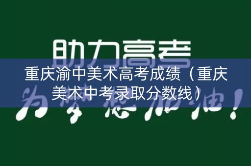 重庆渝中美术高考成绩（重庆美术中考录取分数线）