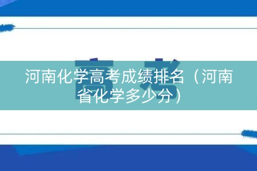 河南化学高考成绩排名（河南省化学多少分）