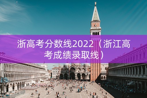 浙高考分数线2022（浙江高考成绩录取线）