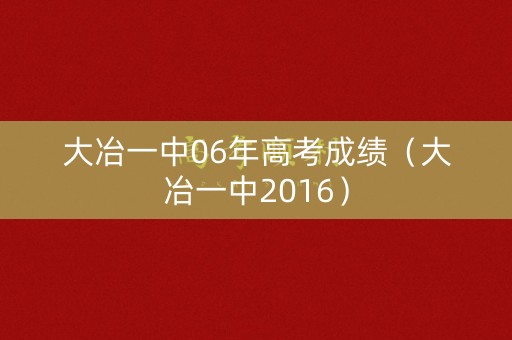 大冶一中06年高考成绩（大冶一中2016）