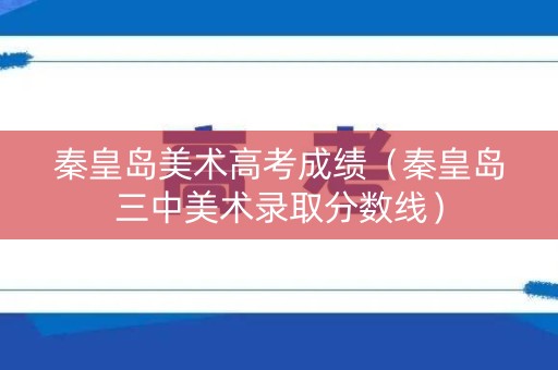 秦皇岛美术高考成绩（秦皇岛三中美术录取分数线）