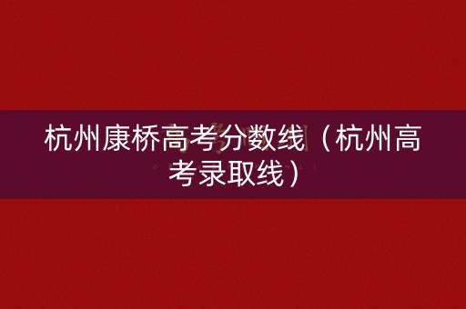 杭州康桥高考分数线（杭州高考录取线）