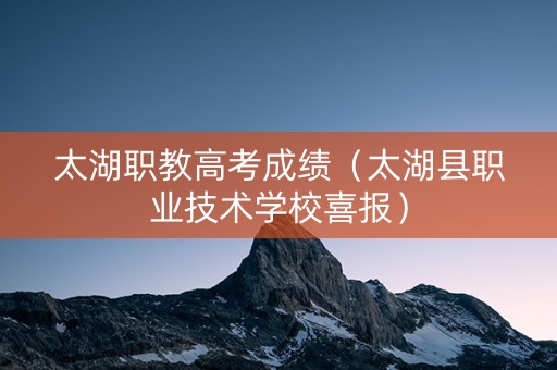 太湖职教高考成绩（太湖县职业技术学校喜报）