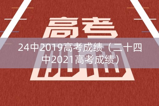 24中2019高考成绩（二十四中2021高考成绩）