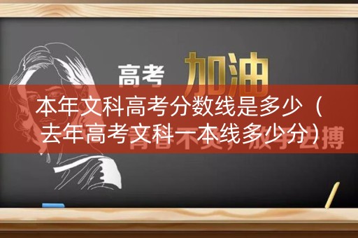 本年文科高考分数线是多少（去年高考文科一本线多少分）