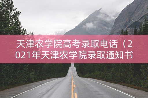 天津农学院高考录取电话（2021年天津农学院录取通知书）