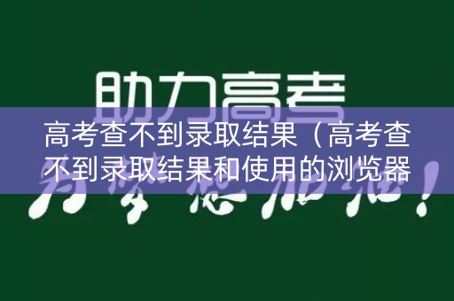 高考查不到录取结果（高考查不到录取结果和使用的浏览器有关吗）