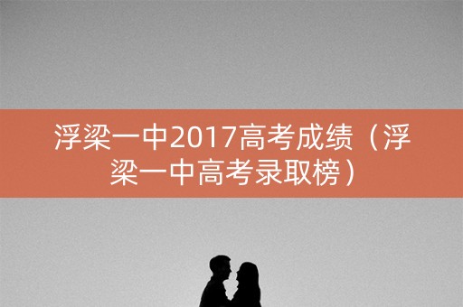 浮梁一中2017高考成绩（浮梁一中高考录取榜）