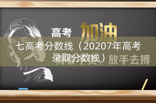 七高考分数线（20207年高考录取分数线）