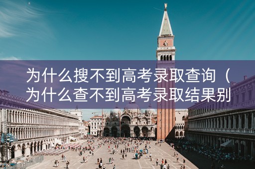 为什么搜不到高考录取查询（为什么查不到高考录取结果别的同学都查到了）