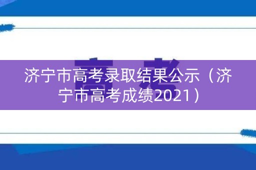 济宁市高考录取结果公示（济宁市高考成绩2021）