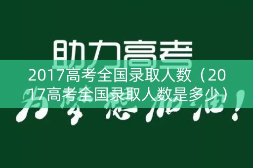 2017高考全国录取人数（2017高考全国录取人数是多少）