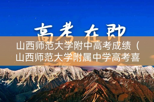 山西师范大学附中高考成绩（山西师范大学附属中学高考喜报）