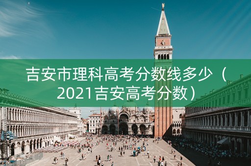 吉安市理科高考分数线多少（2021吉安高考分数）