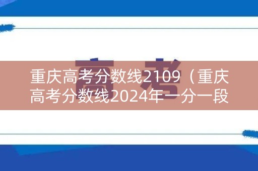 重庆高考分数线2109（重庆高考分数线2024年一分一段表）