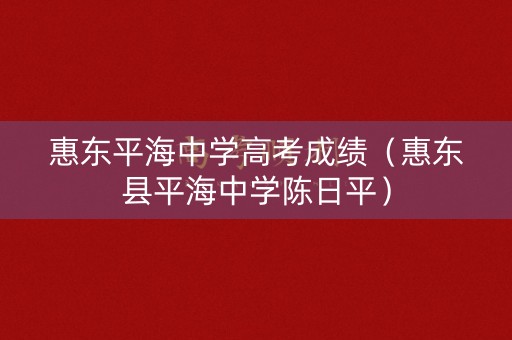惠东平海中学高考成绩（惠东县平海中学陈日平）