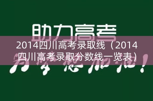 2014四川高考录取线（2014四川高考录取分数线一览表）
